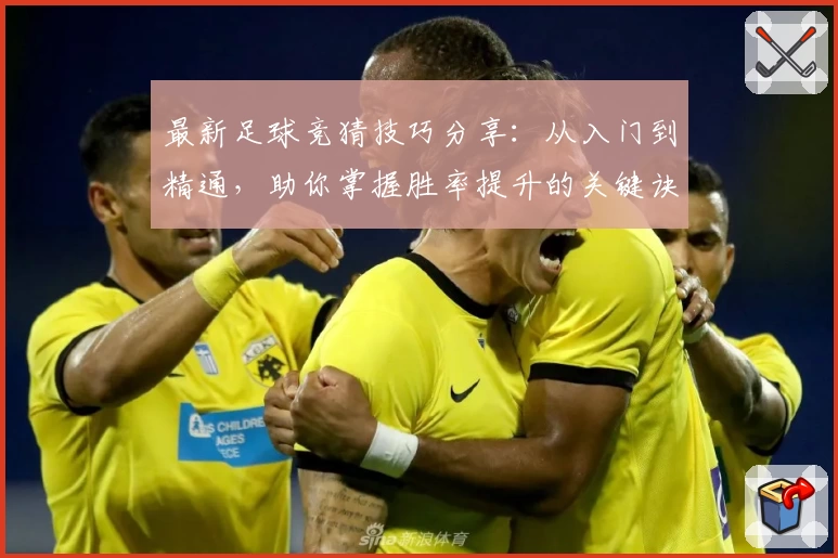 最新足球竞猜技巧分享：从入门到精通，助你掌握胜率提升的关键诀窍