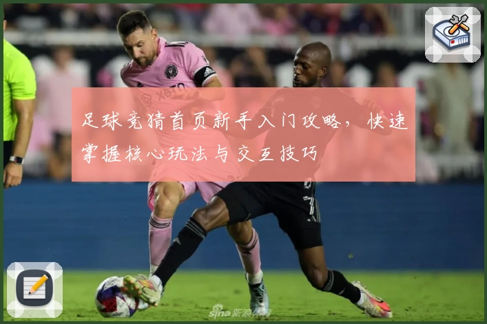 足球竞猜首页新手入门攻略，快速掌握核心玩法与交互技巧