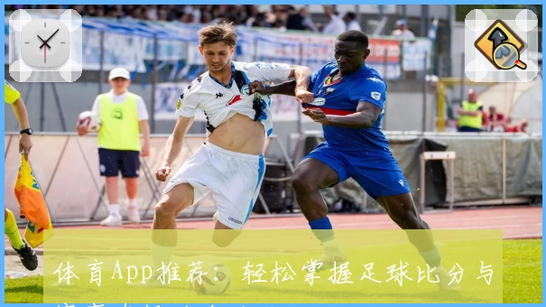 体育App推荐：轻松掌握足球比分与赛事直播的全攻略