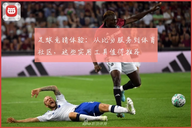 足球竞猜体验：从比分服务到体育社区，这些实用工具值得推荐