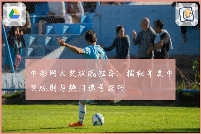 中彩网大奖权威推荐：揭秘年度中奖规则与热门选号技巧