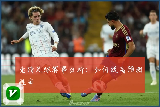 竞猜足球赛事分析:如何提高预测胜率