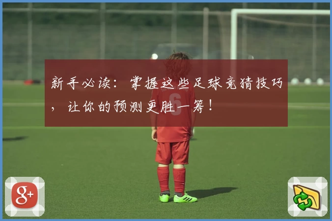 新手必读：掌握这些足球竞猜技巧，让你的预测更胜一筹！