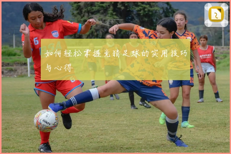 如何轻松掌握竞猜足球的实用技巧与心得