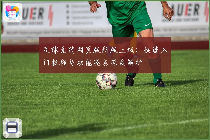 足球竞猜网页版新版上线：快速入门教程与功能亮点深度解析