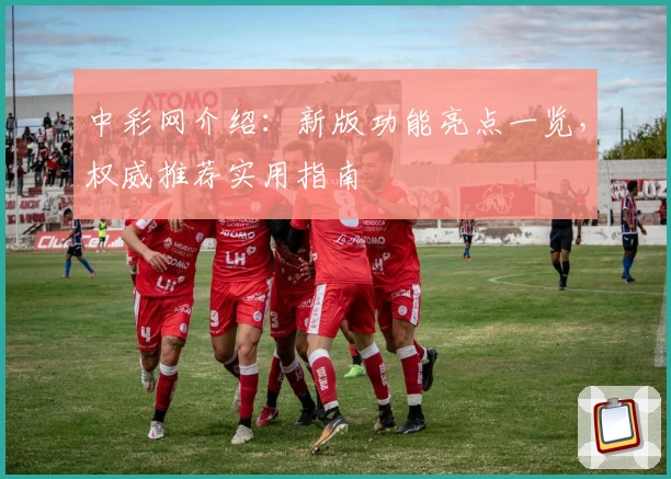 中彩网介绍:新版功能亮点一览,权威推荐实用指南