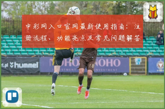中彩网入口官网最新使用指南:注册流程、功能亮点及常见问题解答