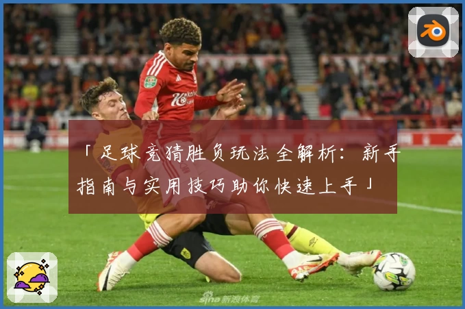 「足球竞猜胜负玩法全解析：新手指南与实用技巧助你快速上手」