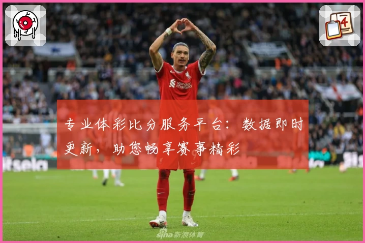 专业体彩比分服务平台:数据即时更新,助您畅享赛事精彩