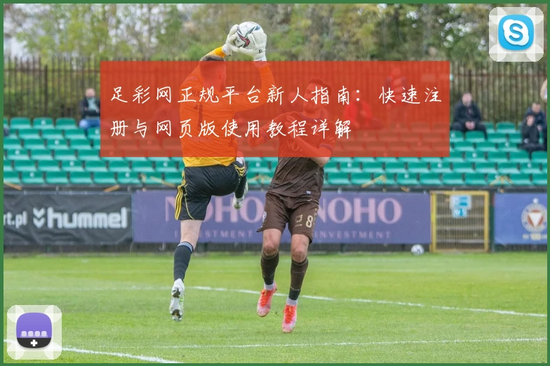 足彩网正规平台新人指南：快速注册与网页版使用教程详解