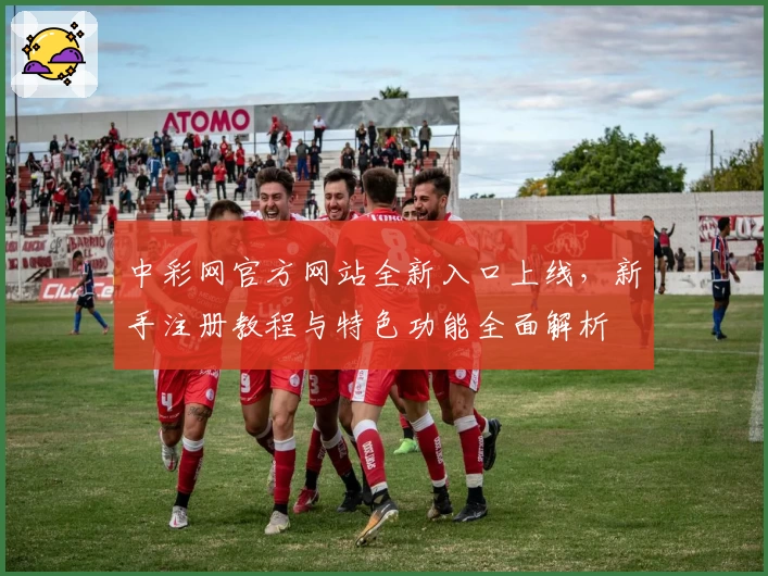 中彩网官方网站全新入口上线，新手注册教程与特色功能全面解析