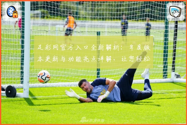 足彩网官方入口全新解析：年度版本更新与功能亮点详解，让您轻松掌握最新动态