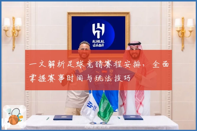一文解析足球竞猜赛程安排,全面掌握赛事时间与玩法技巧