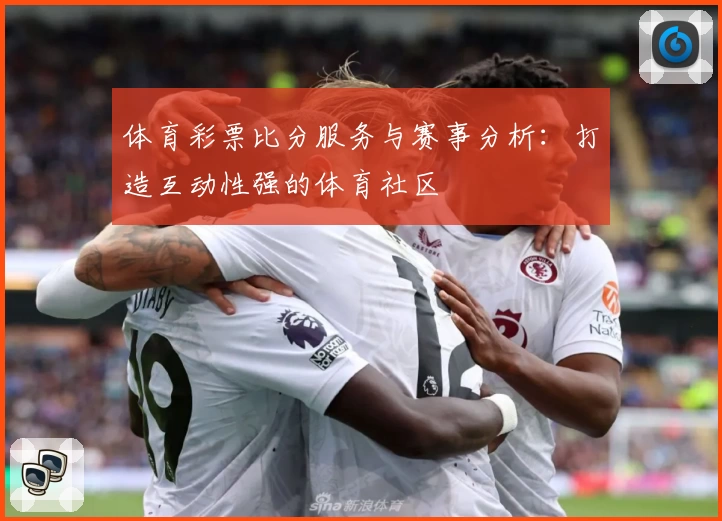 体育彩票比分服务与赛事分析：打造互动性强的体育社区