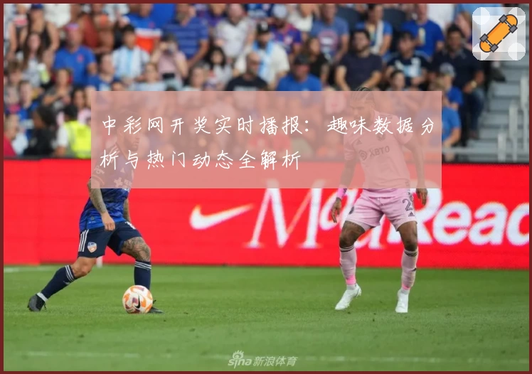 中彩网开奖实时播报：趣味数据分析与热门动态全解析