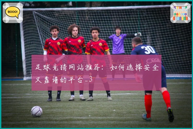 足球竞猜网站推荐：如何选择安全又靠谱的平台_3