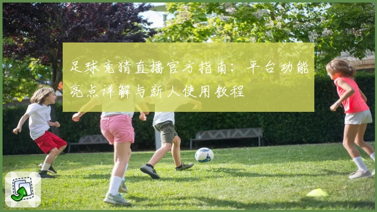 足球竞猜直播官方指南：平台功能亮点详解与新人使用教程