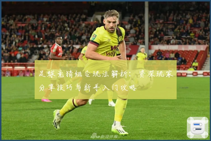 足球竞猜组合玩法解析：资深玩家分享技巧与新手入门攻略