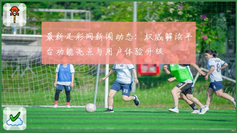 最新足彩网新闻动态：权威解读平台功能亮点与用户体验升级