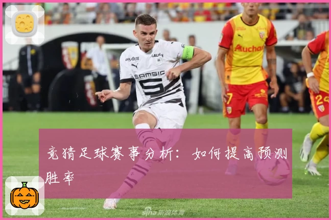 竞猜足球赛事分析:如何提高预测胜率