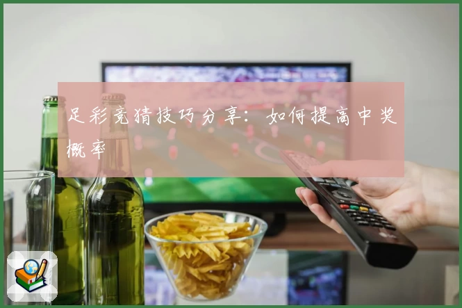 足彩竞猜技巧分享：如何提高中奖概率