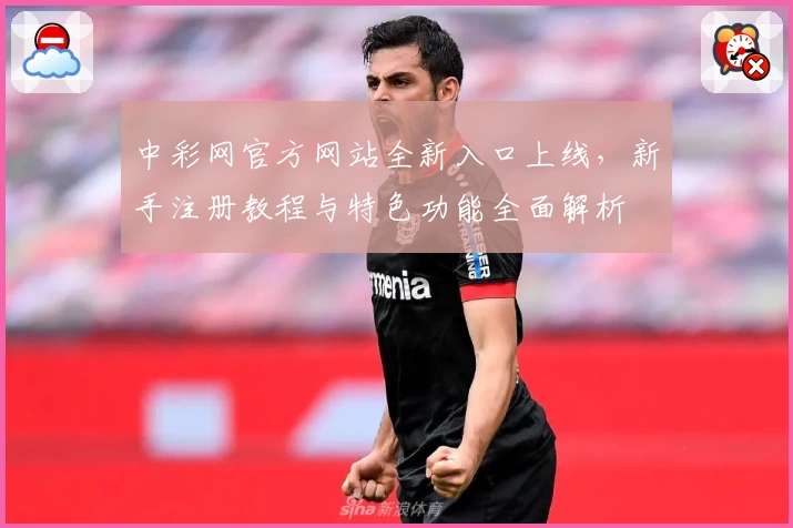 中彩网官方网站全新入口上线，新手注册教程与特色功能全面解析