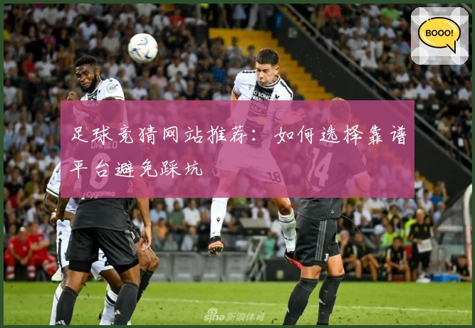 足球竞猜网站推荐：如何选择靠谱平台避免踩坑
