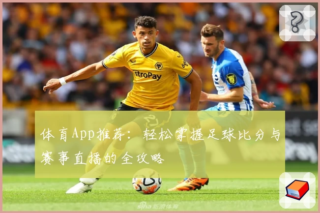体育App推荐：轻松掌握足球比分与赛事直播的全攻略