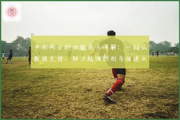 中彩网分析功能亮点详解:一站式数据支持,助力精准预测与快速决策