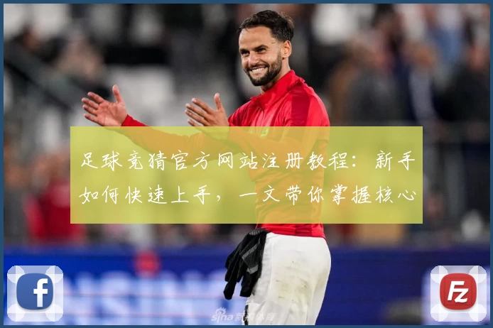 足球竞猜官方网站注册教程：新手如何快速上手，一文带你掌握核心操作技巧