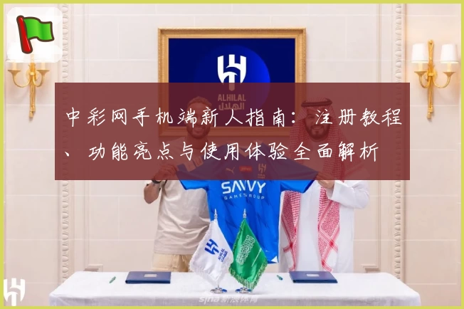 中彩网手机端新人指南:注册教程、功能亮点与使用体验全面解析