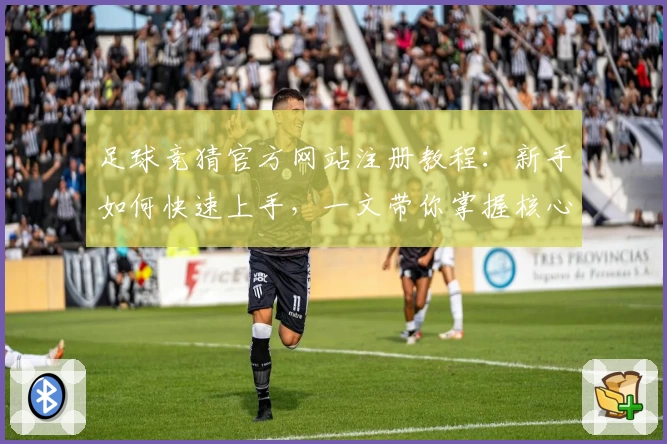 足球竞猜官方网站注册教程：新手如何快速上手，一文带你掌握核心操作技巧