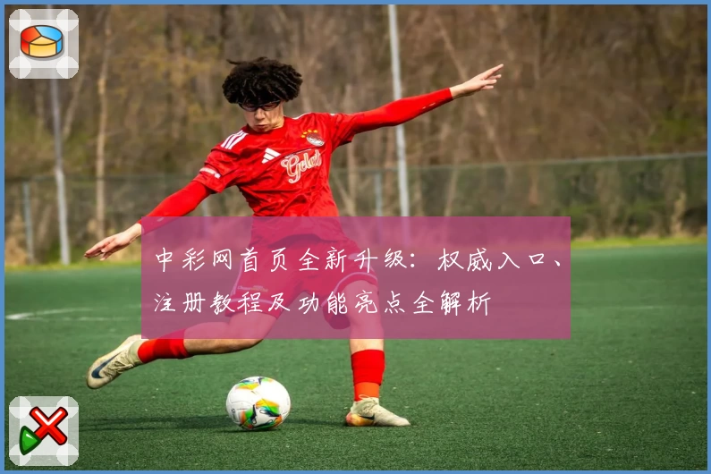 中彩网首页全新升级：权威入口、注册教程及功能亮点全解析