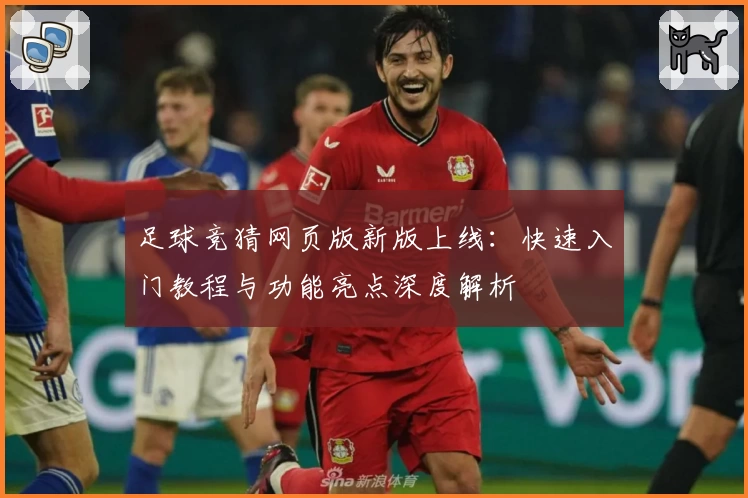足球竞猜网页版新版上线：快速入门教程与功能亮点深度解析