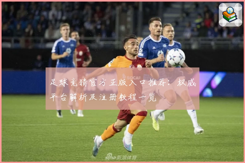 足球竞猜官方正版入口推荐：权威平台解析及注册教程一览