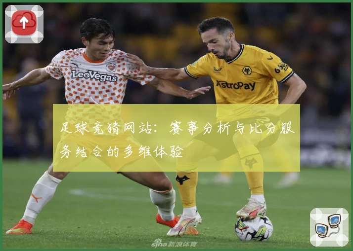 足球竞猜网站：赛事分析与比分服务结合的多维体验