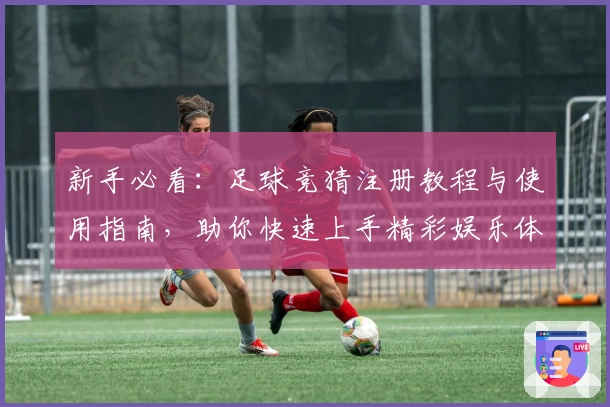 新手必看：足球竞猜注册教程与使用指南，助你快速上手精彩娱乐体验