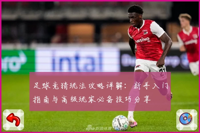 足球竞猜玩法攻略详解：新手入门指南与高级玩家必备技巧分享