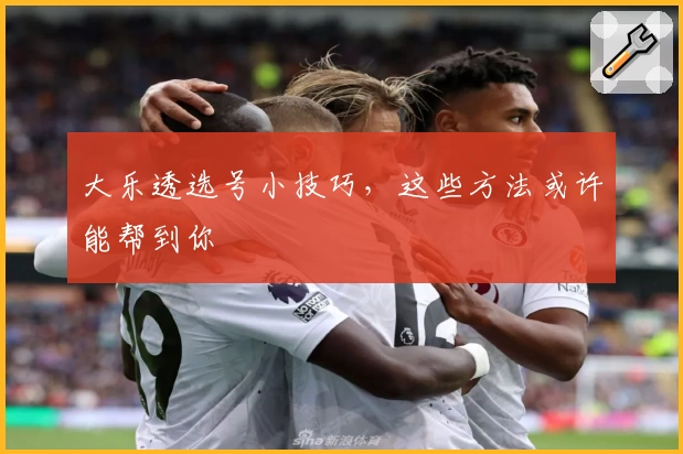 大乐透选号小技巧，这些方法或许能帮到你