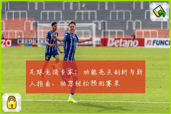 足球竞猜专家：功能亮点剖析与新人指南，助您轻松预测赛果