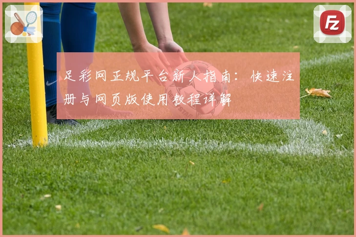 足彩网正规平台新人指南：快速注册与网页版使用教程详解