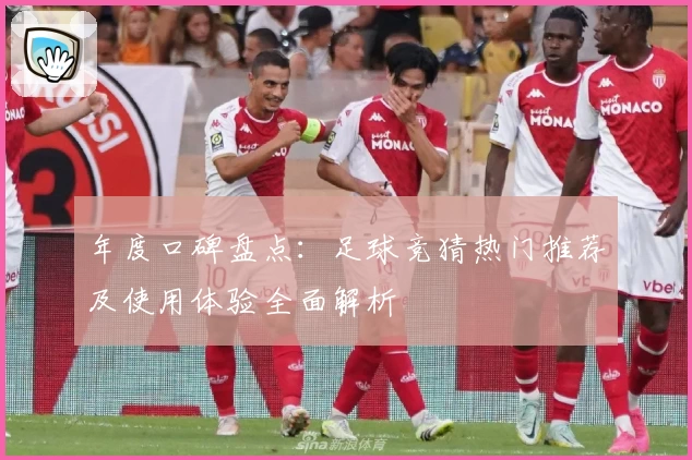 年度口碑盘点：足球竞猜热门推荐及使用体验全面解析