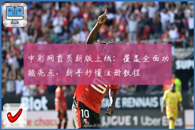 中彩网首页新版上线：覆盖全面功能亮点，新手秒懂注册教程